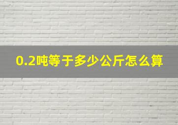 0.2吨等于多少公斤怎么算