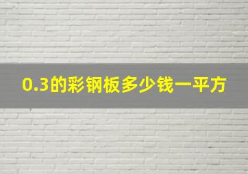 0.3的彩钢板多少钱一平方