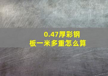 0.47厚彩钢板一米多重怎么算