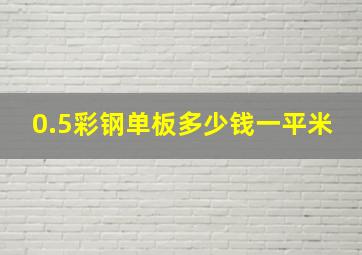 0.5彩钢单板多少钱一平米