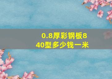 0.8厚彩钢板840型多少钱一米