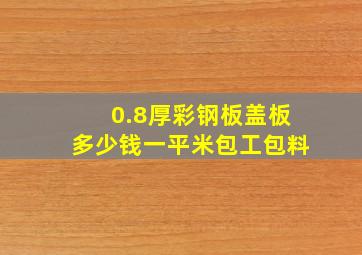 0.8厚彩钢板盖板多少钱一平米包工包料