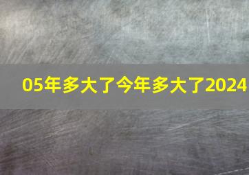 05年多大了今年多大了2024