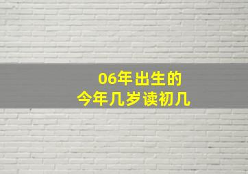 06年出生的今年几岁读初几