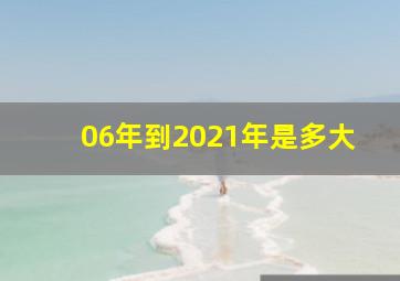 06年到2021年是多大