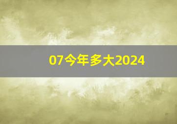 07今年多大2024