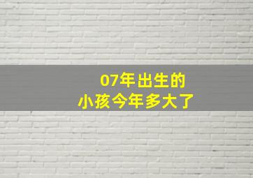 07年出生的小孩今年多大了