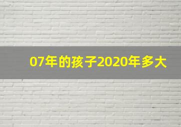 07年的孩子2020年多大