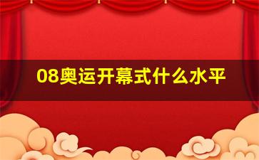 08奥运开幕式什么水平