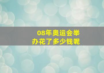 08年奥运会举办花了多少钱呢