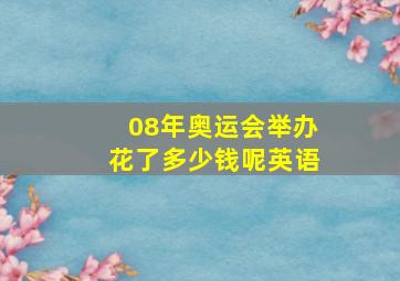 08年奥运会举办花了多少钱呢英语