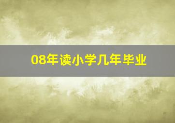 08年读小学几年毕业