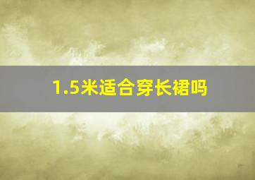 1.5米适合穿长裙吗