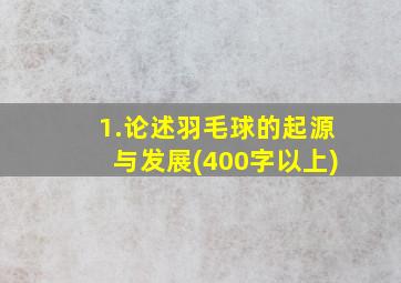 1.论述羽毛球的起源与发展(400字以上)