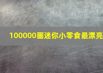 100000画迷你小零食最漂亮