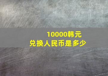 10000韩元兑换人民币是多少