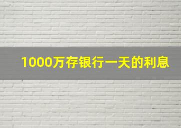 1000万存银行一天的利息