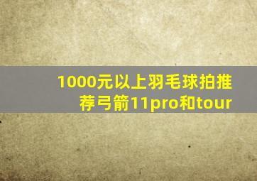 1000元以上羽毛球拍推荐弓箭11pro和tour