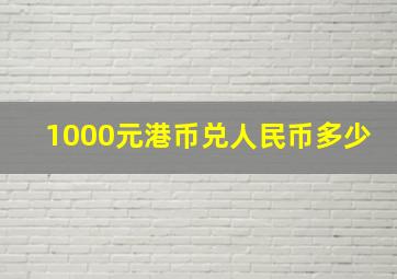 1000元港币兑人民币多少