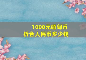 1000元缅甸币折合人民币多少钱