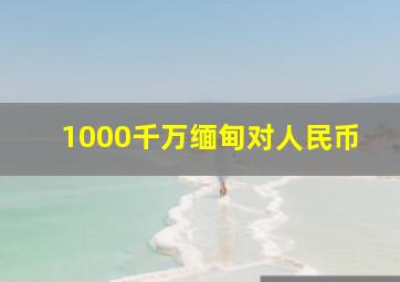 1000千万缅甸对人民币