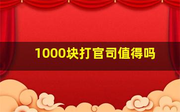 1000块打官司值得吗