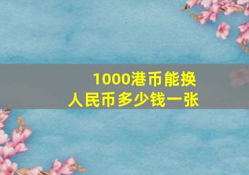 1000港币能换人民币多少钱一张