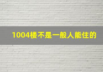 1004楼不是一般人能住的