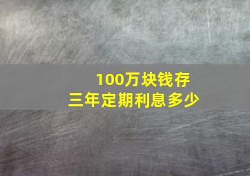 100万块钱存三年定期利息多少