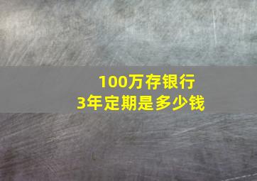 100万存银行3年定期是多少钱