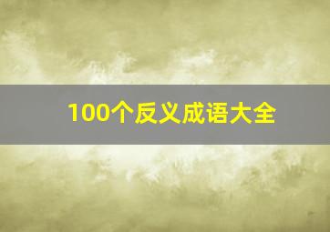 100个反义成语大全