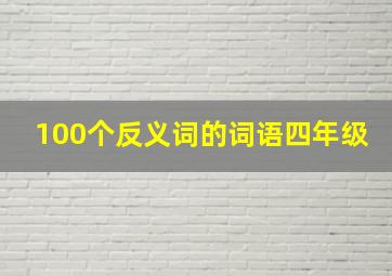 100个反义词的词语四年级