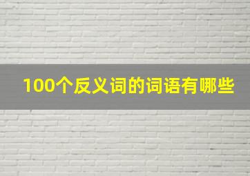 100个反义词的词语有哪些