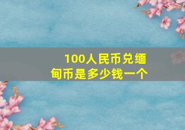 100人民币兑缅甸币是多少钱一个