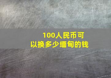 100人民币可以换多少缅甸的钱