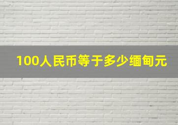 100人民币等于多少缅甸元