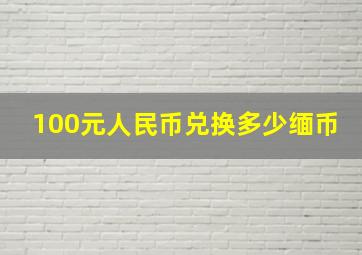 100元人民币兑换多少缅币