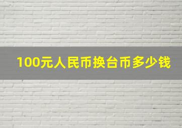 100元人民币换台币多少钱