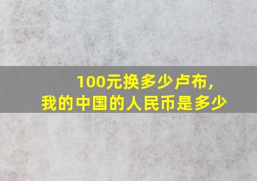 100元换多少卢布,我的中国的人民币是多少