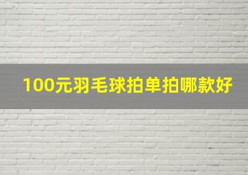 100元羽毛球拍单拍哪款好