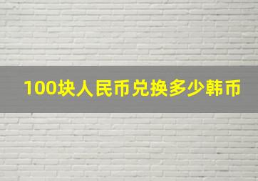 100块人民币兑换多少韩币