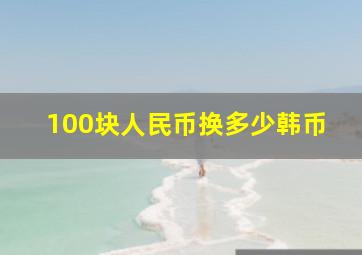 100块人民币换多少韩币