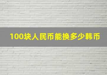 100块人民币能换多少韩币