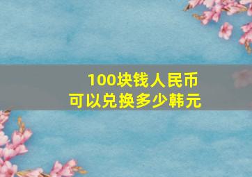 100块钱人民币可以兑换多少韩元