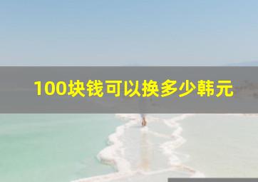 100块钱可以换多少韩元