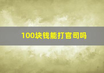 100块钱能打官司吗