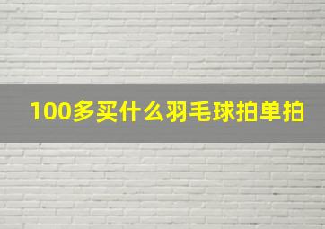 100多买什么羽毛球拍单拍