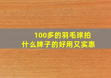 100多的羽毛球拍什么牌子的好用又实惠