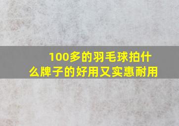 100多的羽毛球拍什么牌子的好用又实惠耐用