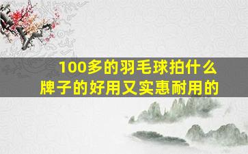 100多的羽毛球拍什么牌子的好用又实惠耐用的